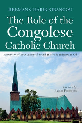The Role of the Congolese Catholic Church: Promotion of Economic and Social Justice in Relation to Oil by Kibangou, Hermann-Habib