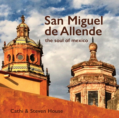 San Miguel de Allende: The Soul of Mexico by House, Steven