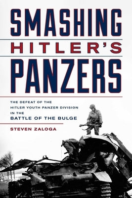 Smashing Hitler's Panzers: The Defeat of the Hitler Youth Panzer Division in the Battle of the Bulge by Zaloga, Steven J.