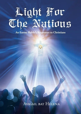 Light for the Nations: An Essene Rabbi's Responses to Christians by Helena, Avigail Bat