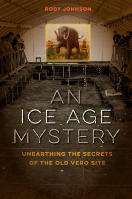 An Ice Age Mystery: Unearthing the Secrets of the Old Vero Site by Johnson, Rody