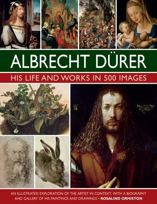 Albrecht Durer: His Life and Works: An Illustrated Exploration of the Artist and His Context, with a Gallery of His Paintings and Drawings by Ormiston, Rosalind