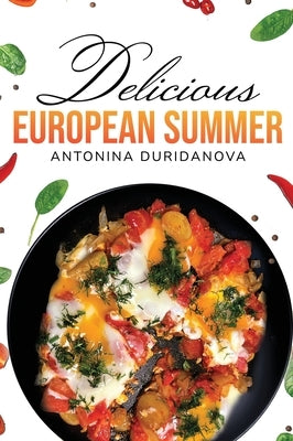 Delicious European Summer: A Collection of Delicious Recipes by Duridanova, Antonina