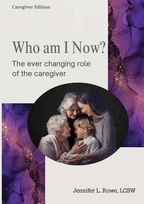 Who Am I Now? The Ever-changing Role of the Caregiver. A booklet for caregivers, family, and friends by Rowe, Jennifer L.