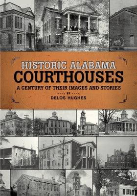 Historic Alabama Courthouses: A Century of Their Images and Stories by Hughes, Delos