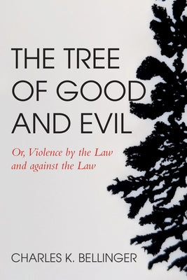 The Tree of Good and Evil: Or, Violence by the Law and Against the Law by Bellinger, Charles K.