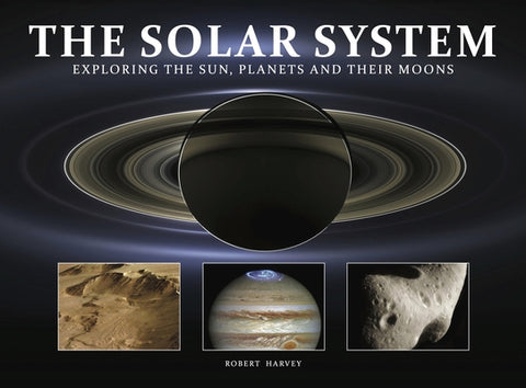 The Solar System: Exploring the Sun, Planets and Their Moons by Harvey, Robert