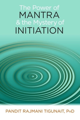 The Power of Mantra and the Mystery of Initiation by Tigunait, Pandit Rajmani