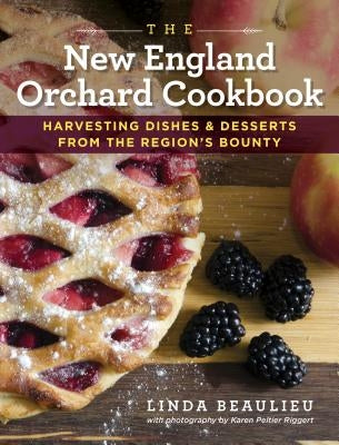 The New England Orchard Cookbook: Harvesting Dishes & Desserts from the Region's Bounty by Beaulieu, Linda