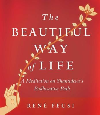 The Beautiful Way of Life: A Meditation on Shantideva's Bodhisattva Path by Feusi, Rene