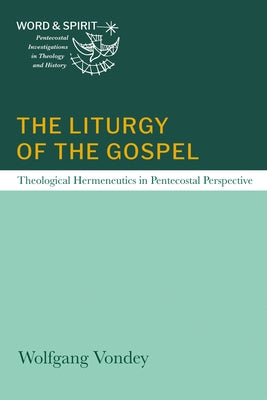 The Liturgy of the Gospel: Theological Hermeneutics in Pentecostal Perspective by Vondey, Wolfgang