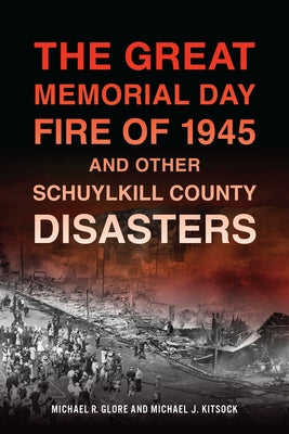 The Great Memorial Day Fire of 1945 and Other Schuylkill County Disasters by Glore, Michael R.