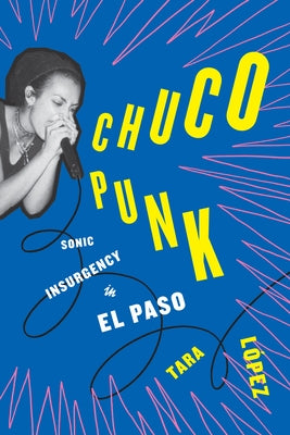 Chuco Punk: Sonic Insurgency in El Paso by L&#243;pez, Tara