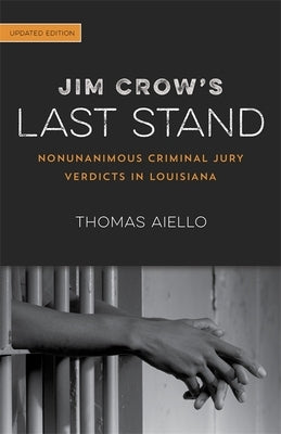 Jim Crow's Last Stand: Nonunanimous Criminal Jury Verdicts in Louisiana by Aiello, Thomas