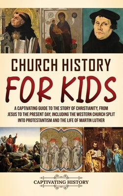 Church History for Kids: A Captivating Guide to the Story of Christianity, from Jesus to the Present Day, Including the Western Church Split into Prot by History, Captivating