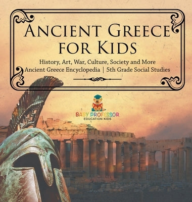 Ancient Greece for Kids - History, Art, War, Culture, Society and More Ancient Greece Encyclopedia 5th Grade Social Studies by Baby Professor