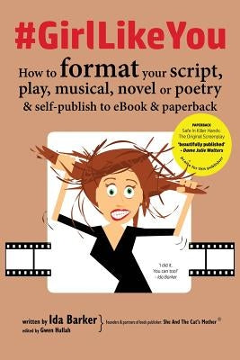 #GirlLikeYou: How to format your script, play, musical, novel or poetry and self-publish to ebook and paperback by Barker, Ida
