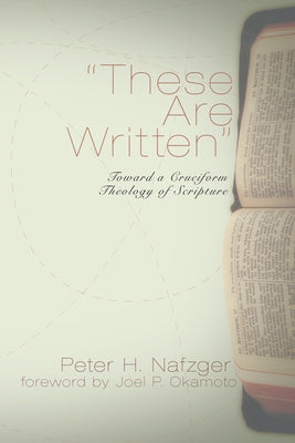 These Are Written: Toward a Cruciform Theology of Scripture by Nafzger, Peter