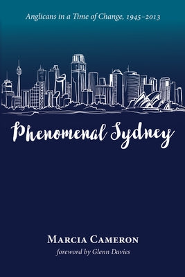 Phenomenal Sydney: Anglicans in a Time of Change, 1945-2013 by Cameron, Marcia