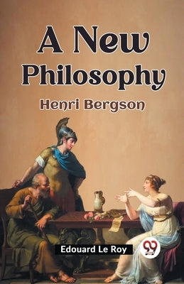 A New Philosophy Henri Bergson by Le Roy, Edouard