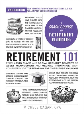 Retirement 101, 2nd Edition: From 401(k) Plans and Social Security Benefits to Asset Management and Medical Insurance, Your Complete Guide to Preparin by Cagan, Michele