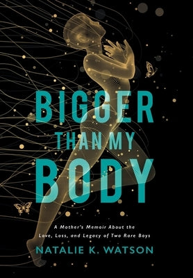 Bigger than My Body: A Mother's Memoir About the Love, Loss, and Legacy of Two Rare Boys by Watson, Natalie K.