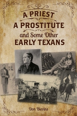 Priest, a Prostitute, and Some Other Early Texans: The Lives of Fourteen Lone Star State Pioneers by Blevins, Don