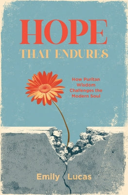 Hope That Endures: How Puritan Wisdom Challenges the Modern Soul by Lucas, Emily