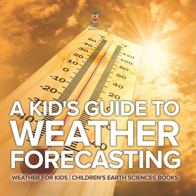 A Kid's Guide to Weather Forecasting - Weather for Kids Children's Earth Sciences Books by Baby Professor