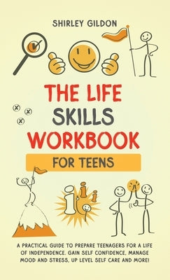 THE Life Skills Workbook for Teens: A Practical Guide to Prepare Teenagers for a Life of Independence; Gain Self Confidence, Manage Mood and Stress, U by Gildon, Shirley