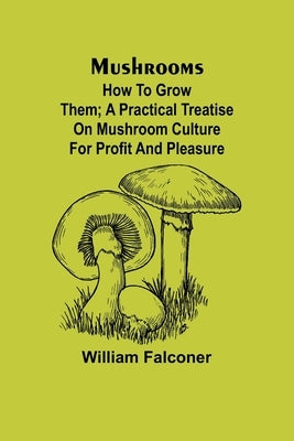 Mushrooms: how to grow them; A practical treatise on mushroom culture for profit and pleasure by Falconer, William
