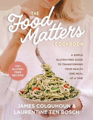 The Food Matters Cookbook: A Simple Gluten-Free Guide to Transforming Your Health One Meal at a Time by Colquhoun, James