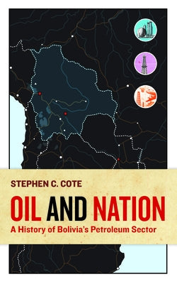 Oil and Nation: A History of Bolivia's Petroleum Sector by Cote, Stephen C.
