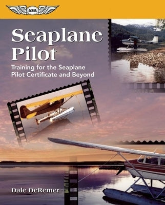 Seaplane Pilot: Training for the Seaplane Certificate and Beyond by de Remer, Dale