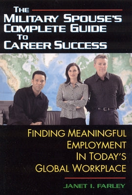 The Military Spouse's Complete Guide to Career Success: Finding Meaningful Employment in Today's Global Workplace by Farley, Janet I.