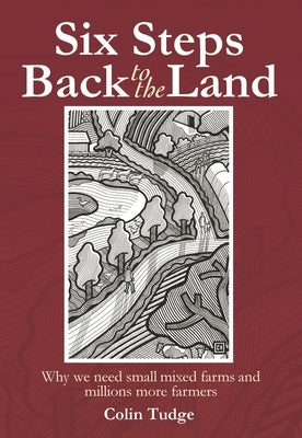 Six Steps Back to the Land: Why We Need Small Mixed Farms and Millions More Farmers by Tudge, Colin
