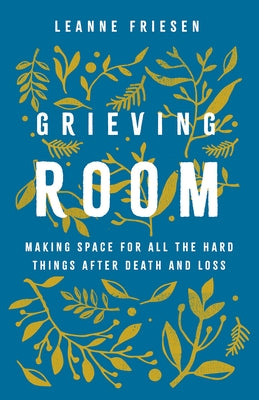 Grieving Room: Making Space for All the Hard Things After Death and Loss by Friesen, Leanne