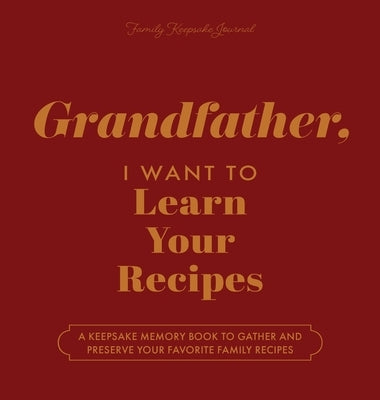 Grandfather, I Want to Learn Your Recipes: A Keepsake Memory Book to Gather and Preserve Your Favorite Family Recipes by Mason, Jeffrey