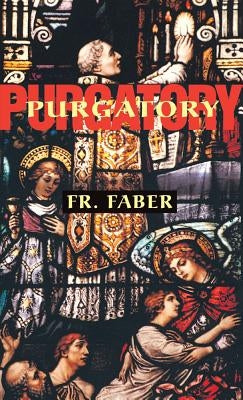 Purgatory: The Two Catholic Views of Purgatory Based on Catholic Teaching and Revelations of Saintly Souls by Faber, Frederick