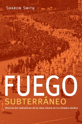 Fuego Subterráneo: Historia del Radicalismo de la Clase Obrera En Los Estados Unidos by Smith, Sharon