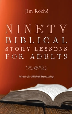 Ninety Biblical Story Lessons for Adults: Models for Biblical Storytelling by RochÃ©, Jim