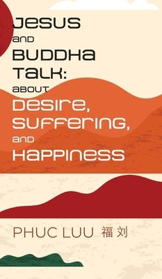 Jesus and Buddha Talk: About Desire, Suffering, and Happiness by Luu, Phuc
