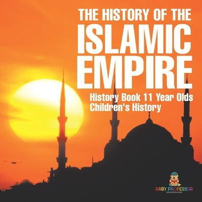 The History of the Islamic Empire - History Book 11 Year Olds Children's History by Baby Professor