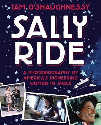 Sally Ride: A Photobiography of America's Pioneering Woman in Space by O'Shaughnessy, Tam