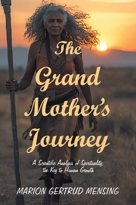 The Grand Mother's Journey: A Scientific Analysis of Spirituality, the Key to Human Growth by Mensing, Marion Gertrud