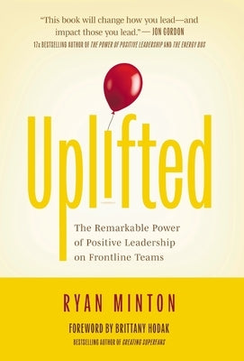 Uplifted: The Remarkable Power of Positive Leadership on Frontline Teams by Minton, Ryan