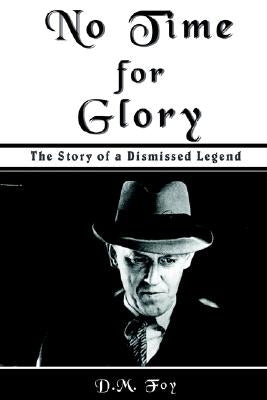 No Time for Glory: The Story of a Dismissed Legend by Foy, D. M.