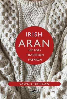 Irish Aran: History, Tradition, Fashion by Corrigan, Vawn
