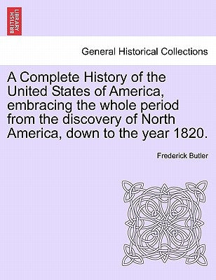 A Complete History of the United States of America, Embracing the Whole Period from the Discovery of North America, Down to the Year 1820. Vol. II. by Butler, Frederick