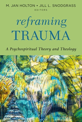 Reframing Trauma: A Psychospiritual Theory and Theology by Holton, M. Jan